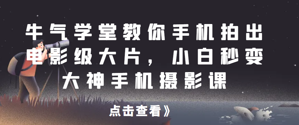 牛气学堂教你手机拍出电影级大片，小白秒变大神手机摄影课网赚项目-副业赚钱-互联网创业-资源整合火火项目