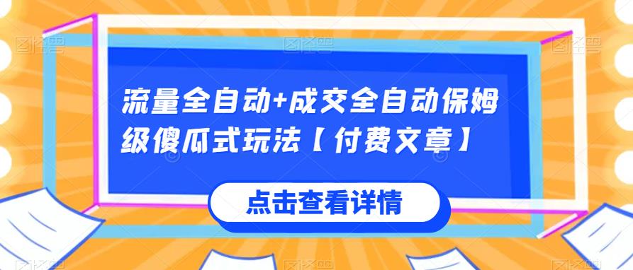 流量全自动+成交全自动保姆级傻瓜式玩法【付费文章】网赚项目-副业赚钱-互联网创业-资源整合火火项目